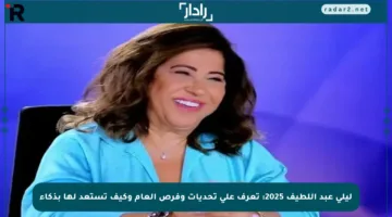 ليلى عبد اللطيف 2025: تعرف على تحديات وفرص العام وكيف تستعد لها بذكاء